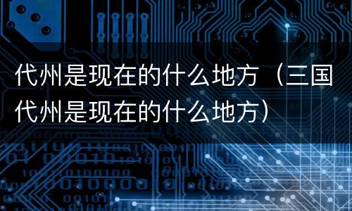代州是现在的什么地方（三国代州是现在的什么地方）