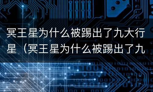 冥王星为什么被踢出了九大行星（冥王星为什么被踢出了九大行星视频）
