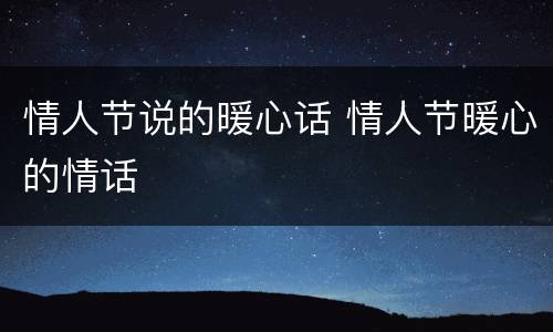 情人节说的暖心话 情人节暖心的情话