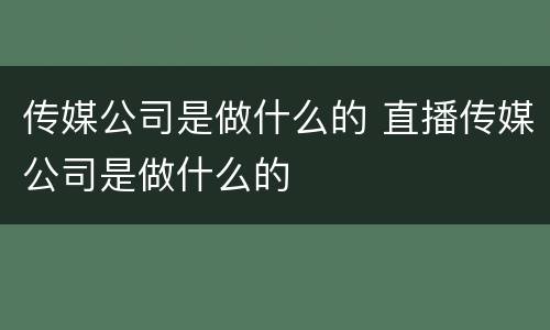 传媒公司是做什么的 直播传媒公司是做什么的