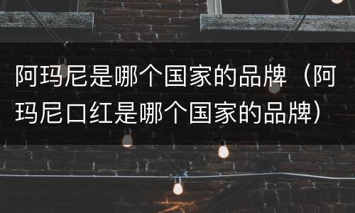 阿玛尼是哪个国家的品牌（阿玛尼口红是哪个国家的品牌）
