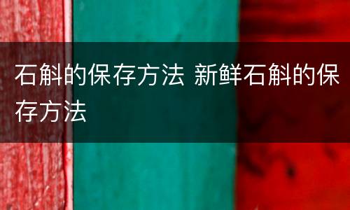 石斛的保存方法 新鲜石斛的保存方法