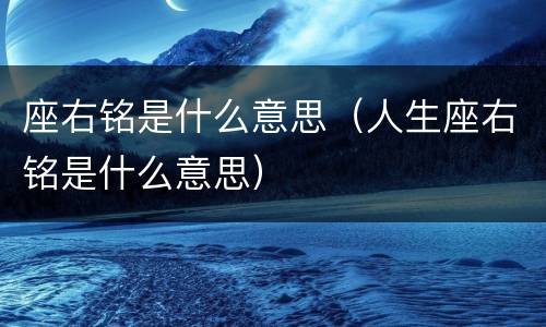 座右铭是什么意思（人生座右铭是什么意思）