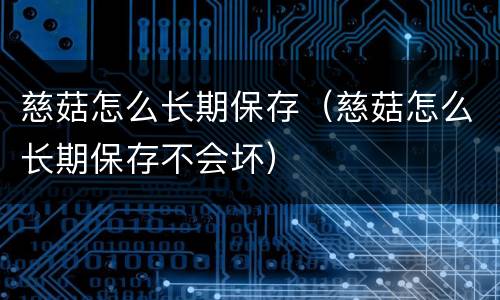 慈菇怎么长期保存（慈菇怎么长期保存不会坏）