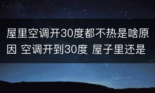 屋里空调开30度都不热是啥原因 空调开到30度 屋子里还是不热