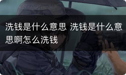 洗钱是什么意思 洗钱是什么意思啊怎么洗钱