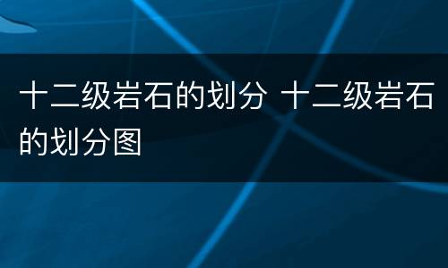 十二级岩石的划分 十二级岩石的划分图