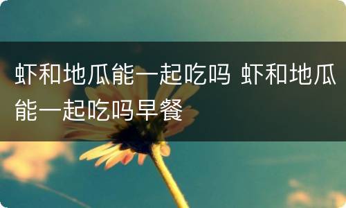 虾和地瓜能一起吃吗 虾和地瓜能一起吃吗早餐