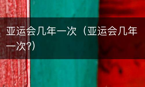 亚运会几年一次（亚运会几年一次?）
