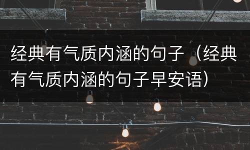 经典有气质内涵的句子（经典有气质内涵的句子早安语）