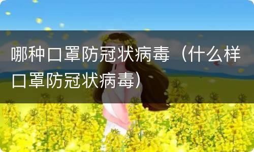 哪种口罩防冠状病毒（什么样口罩防冠状病毒）