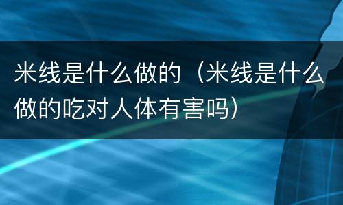 米线是什么做的（米线是什么做的吃对人体有害吗）