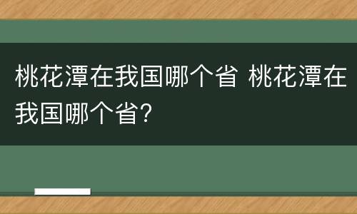 桃花潭在我国哪个省 桃花潭在我国哪个省?