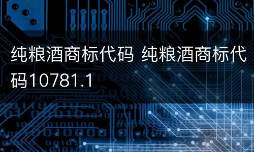 纯粮酒商标代码 纯粮酒商标代码10781.1
