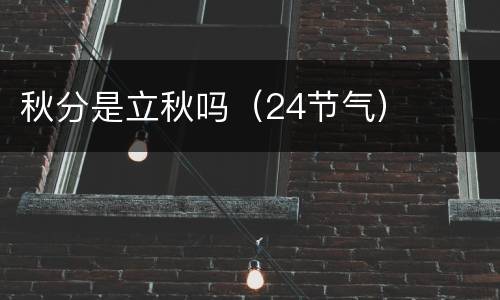 秋分是立秋吗（24节气）
