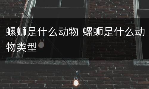 螺蛳是什么动物 螺蛳是什么动物类型