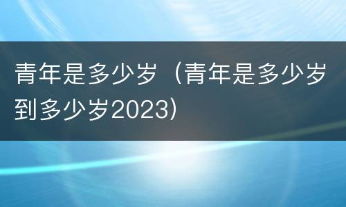 青年是多少岁（青年是多少岁到多少岁2023）