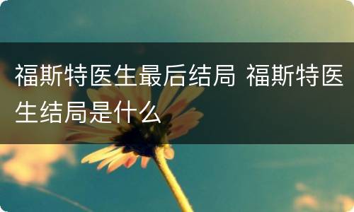 福斯特医生最后结局 福斯特医生结局是什么