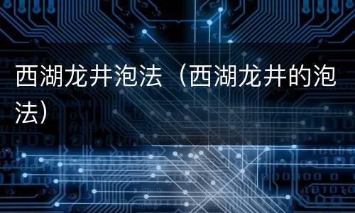 西湖龙井泡法（西湖龙井的泡法）