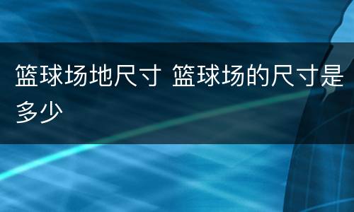 篮球场地尺寸 篮球场的尺寸是多少