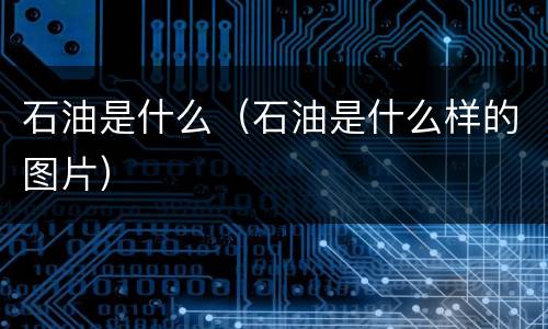石油是什么（石油是什么样的图片）