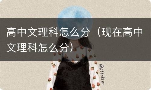 高中文理科怎么分（现在高中文理科怎么分）
