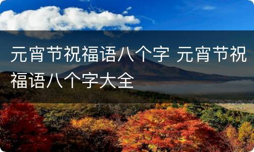 元宵节祝福语八个字 元宵节祝福语八个字大全