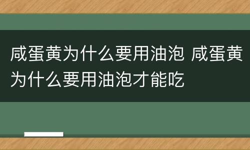 咸蛋黄为什么要用油泡 咸蛋黄为什么要用油泡才能吃