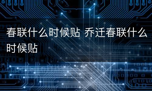 春联什么时候贴 乔迁春联什么时候贴