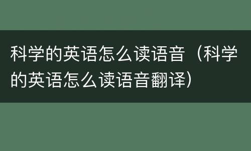 科学的英语怎么读语音（科学的英语怎么读语音翻译）