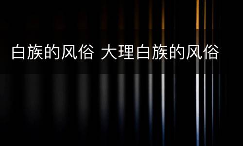 白族的风俗 大理白族的风俗