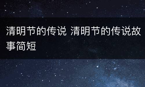 清明节的传说 清明节的传说故事简短