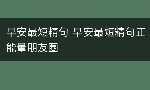 早安最短精句 早安最短精句正能量朋友圈