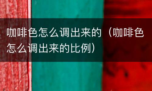 咖啡色怎么调出来的（咖啡色怎么调出来的比例）