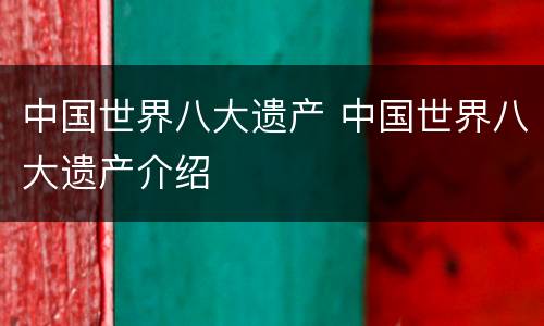 中国世界八大遗产 中国世界八大遗产介绍
