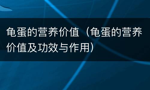 龟蛋的营养价值（龟蛋的营养价值及功效与作用）