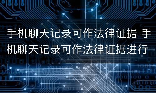 手机聊天记录可作法律证据 手机聊天记录可作法律证据进行民事诉讼