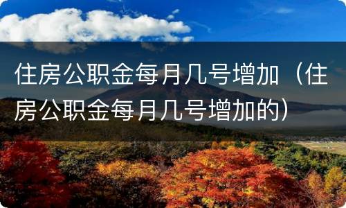 住房公职金每月几号增加（住房公职金每月几号增加的）
