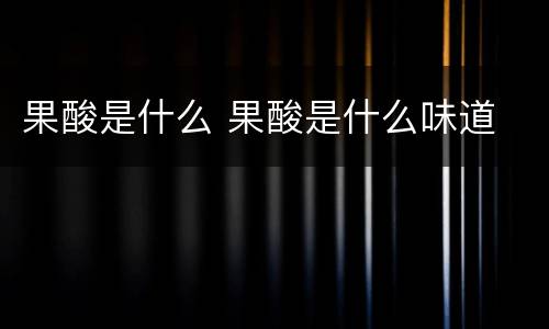 果酸是什么 果酸是什么味道