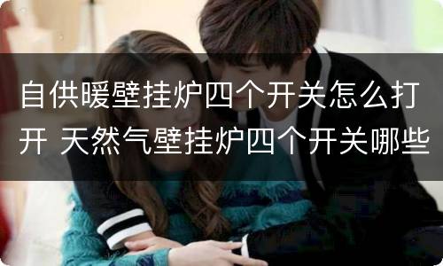 自供暖壁挂炉四个开关怎么打开 天然气壁挂炉四个开关哪些需要打开