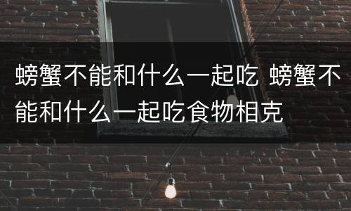 螃蟹不能和什么一起吃 螃蟹不能和什么一起吃食物相克