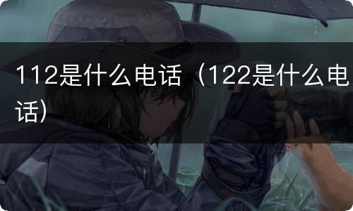 112是什么电话（122是什么电话）