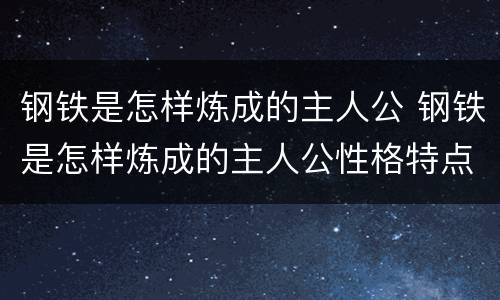 钢铁是怎样炼成的主人公 钢铁是怎样炼成的主人公性格特点