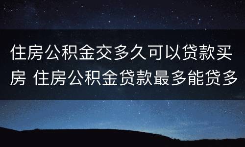 住房公积金交多久可以贷款买房 住房公积金贷款最多能贷多少钱
