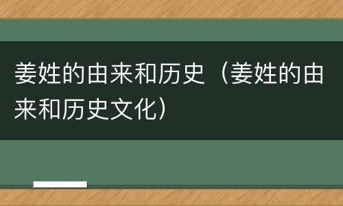 姜姓的由来和历史（姜姓的由来和历史文化）