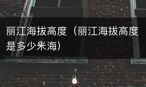 丽江海拔高度（丽江海拔高度是多少米海）