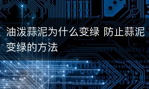 油泼蒜泥为什么变绿 防止蒜泥变绿的方法