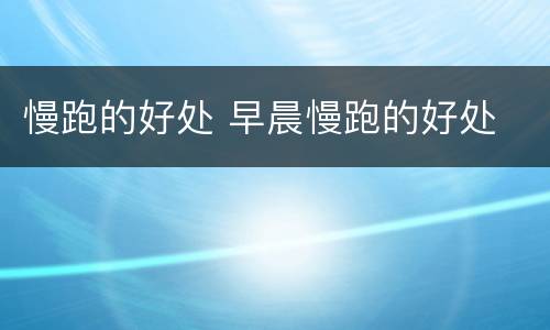 慢跑的好处 早晨慢跑的好处