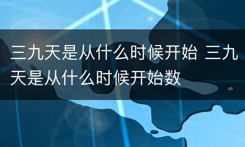 三九天是从什么时候开始 三九天是从什么时候开始数
