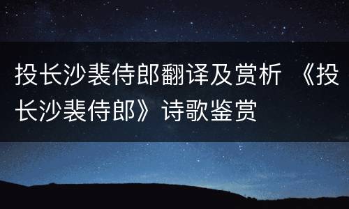 投长沙裴侍郎翻译及赏析 《投长沙裴侍郎》诗歌鉴赏